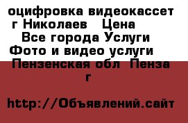 оцифровка видеокассет г Николаев › Цена ­ 50 - Все города Услуги » Фото и видео услуги   . Пензенская обл.,Пенза г.